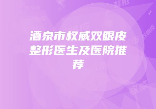 酒泉市权威双眼皮整形医生及医院推荐