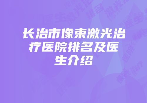 长治市像束激光治疗医院排名及医生介绍