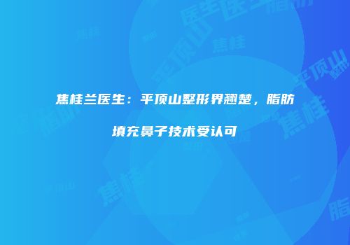 焦桂兰医生：平顶山整形界翘楚，脂肪填充鼻子技术受认可
