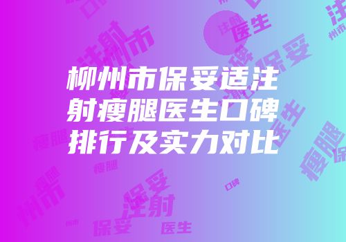 柳州市保妥适注射瘦腿医生口碑排行及实力对比