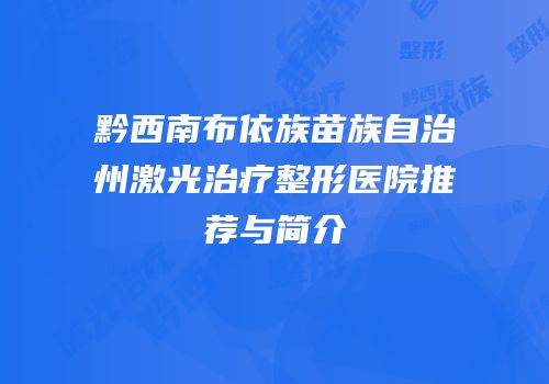 黔西南布依族苗族自治州激光治疗整形医院推荐与简介