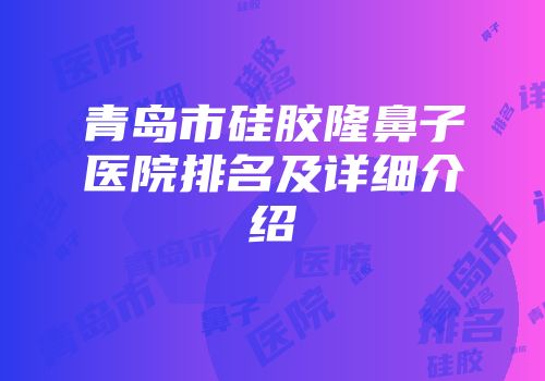 青岛市硅胶隆鼻子医院排名及详细介绍