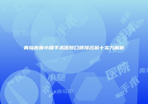 青岛市瘦小腿手术医院口碑排名前十实力解析