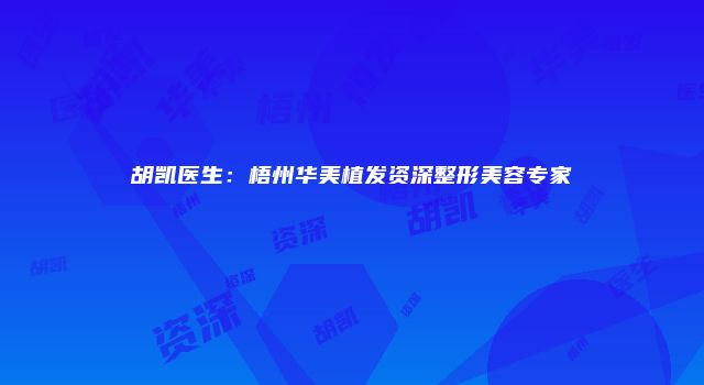 胡凯医生：梧州华美植发资深整形美容专家