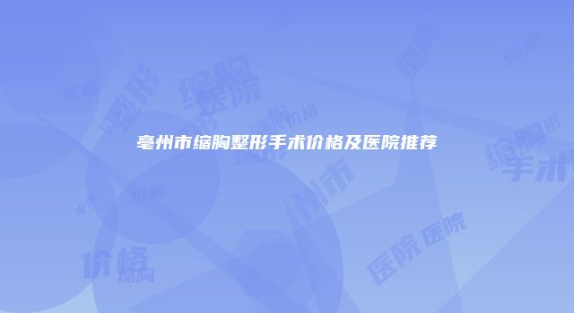 亳州市缩胸整形手术价格及医院推荐
