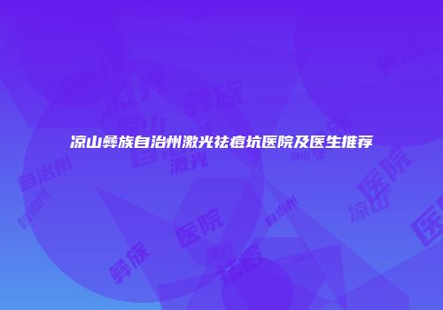 凉山彝族自治州激光祛痘坑医院及医生推荐