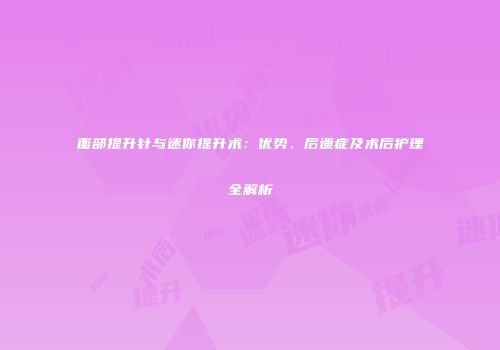 面部提升针与迷你提升术：优势、后遗症及术后护理全解析