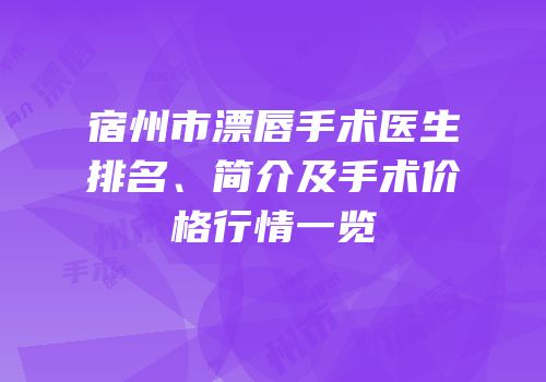 宿州市漂唇手术医生排名、简介及手术价格行情一览