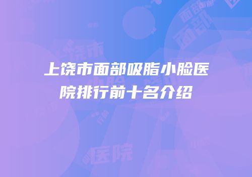 上饶市面部吸脂小脸医院排行前十名介绍