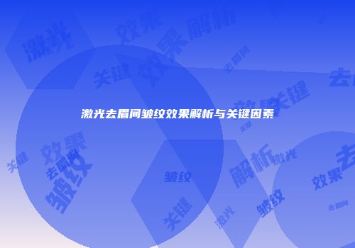激光去眉间皱纹效果解析与关键因素