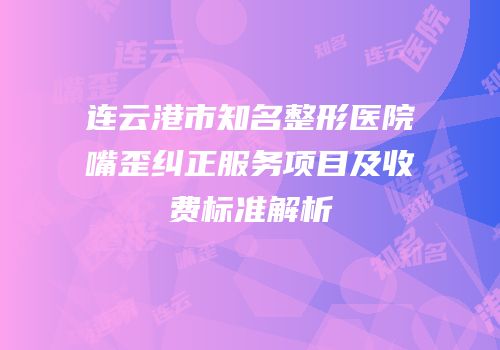 连云港市知名整形医院嘴歪纠正服务项目及收费标准解析