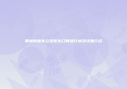 聊城市做优立塑医生口碑排行榜及详细介绍
