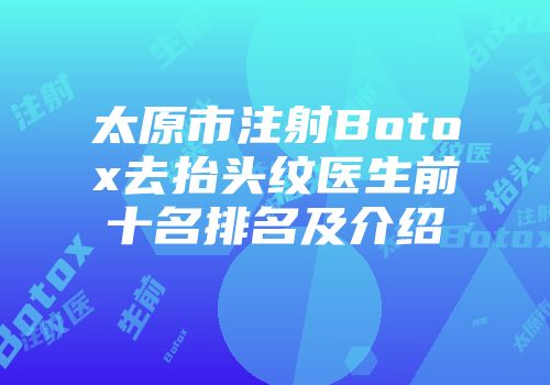 太原市注射Botox去抬头纹医生前十名排名及介绍