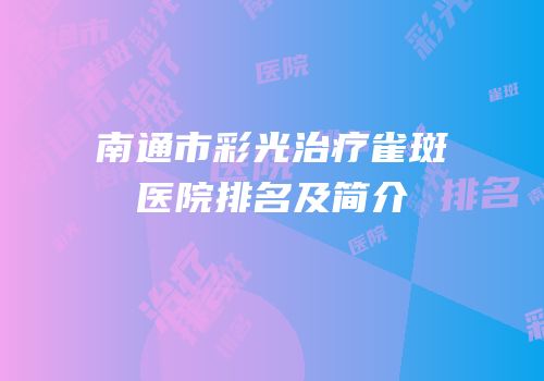 南通市彩光治疗雀斑医院排名及简介
