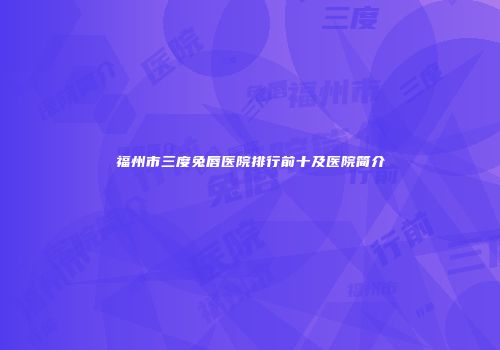福州市三度兔唇医院排行前十及医院简介