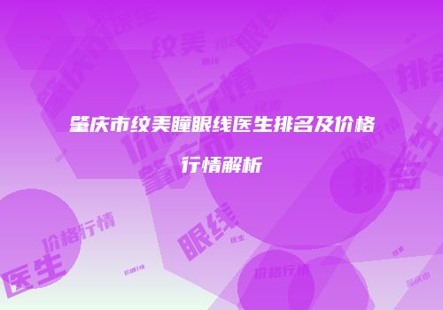 肇庆市纹美瞳眼线医生排名及价格行情解析