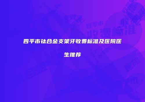 四平市钛合金支架牙收费标准及医院医生推荐