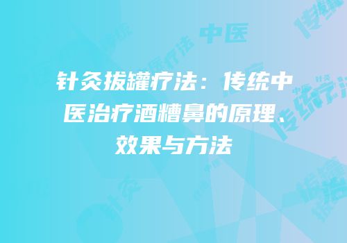 针灸拔罐疗法：传统中医治疗酒糟鼻的原理、效果与方法