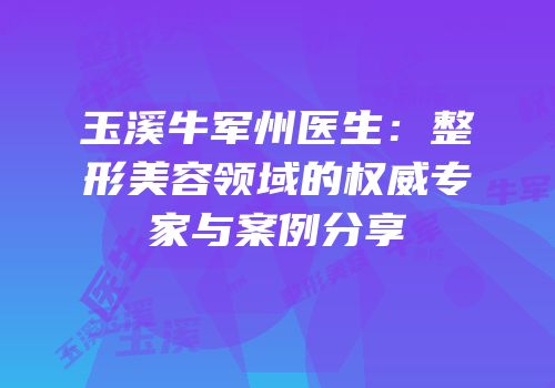 玉溪牛军州医生：整形美容领域的权威专家与案例分享