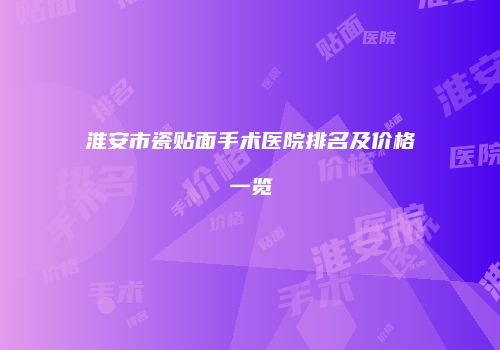 淮安市瓷贴面手术医院排名及价格一览