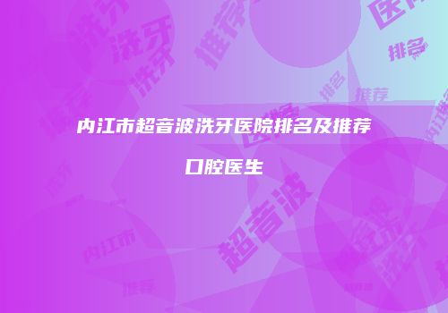 内江市超音波洗牙医院排名及推荐口腔医生