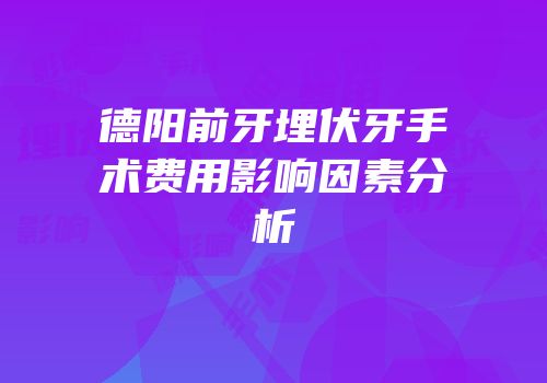 德阳前牙埋伏牙手术费用影响因素分析