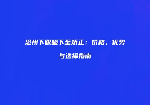 沧州下眼睑下至矫正：价格、优势与选择指南