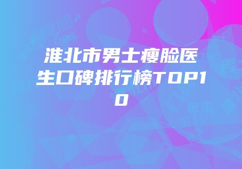 淮北市男士瘦脸医生口碑排行榜TOP10
