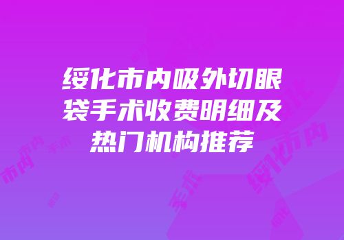 绥化市内吸外切眼袋手术收费明细及热门机构推荐