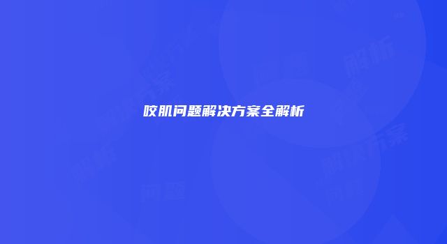 咬肌问题解决方案全解析