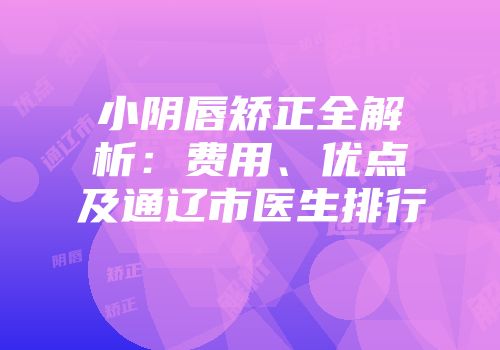 小阴唇矫正全解析：费用、优点及通辽市医生排行