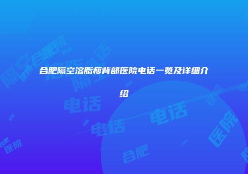合肥隔空溶脂瘦背部医院电话一览及详细介绍