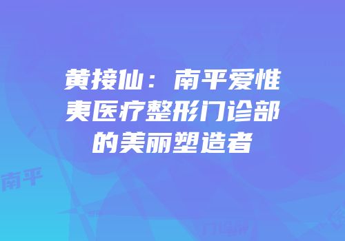 黄接仙：南平爱惟夷医疗整形门诊部的美丽塑造者