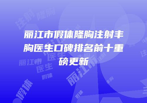 丽江市假体隆胸注射丰胸医生口碑排名前十重磅更新