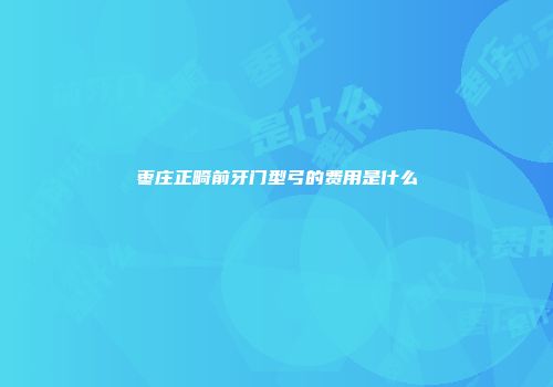 枣庄正畸前牙门型弓的费用是什么