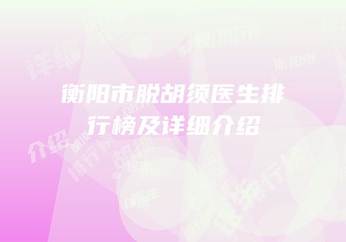 衡阳市脱胡须医生排行榜及详细介绍
