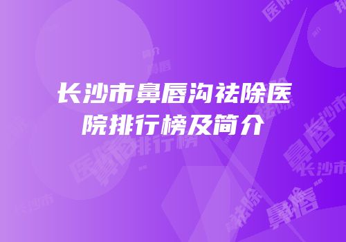 长沙市鼻唇沟祛除医院排行榜及简介