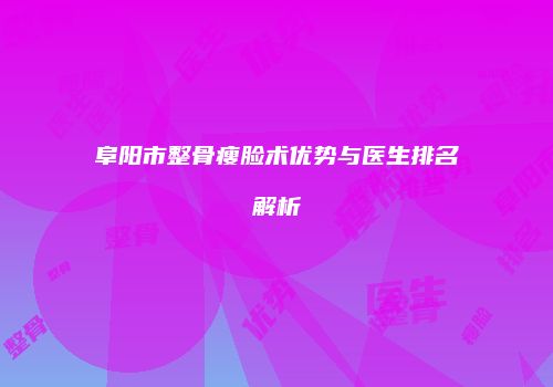 阜阳市整骨瘦脸术优势与医生排名解析