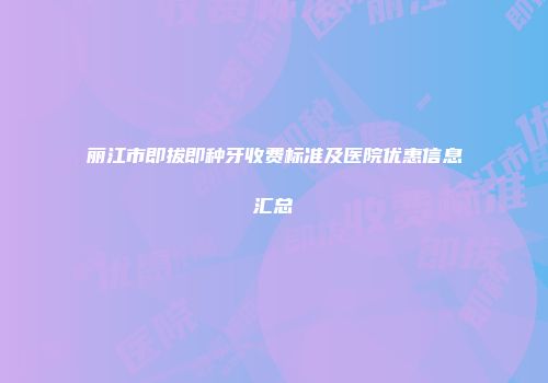 丽江市即拔即种牙收费标准及医院优惠信息汇总