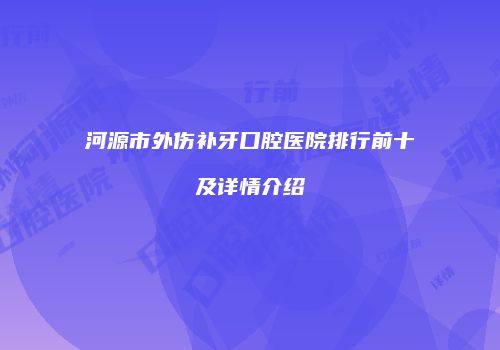 河源市外伤补牙口腔医院排行前十及详情介绍
