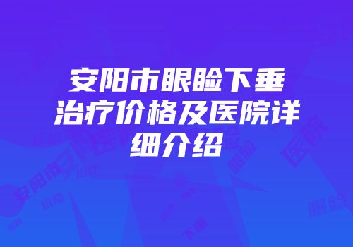 安阳市眼睑下垂治疗价格及医院详细介绍