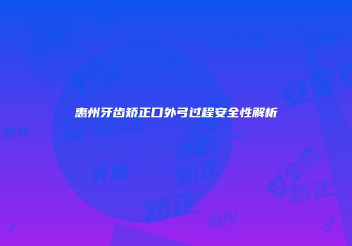 惠州牙齿矫正口外弓过程安全性解析