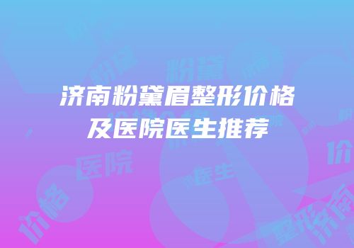 济南粉黛眉整形价格及医院医生推荐