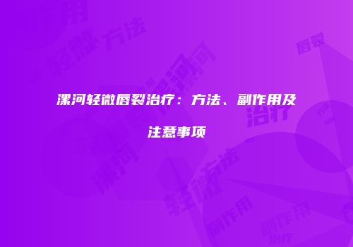 漯河轻微唇裂治疗：方法、副作用及注意事项