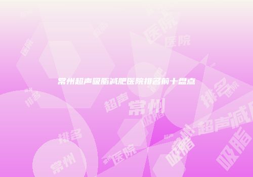 常州超声吸脂减肥医院排名前十盘点