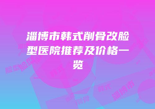 淄博市韩式削骨改脸型医院推荐及价格一览