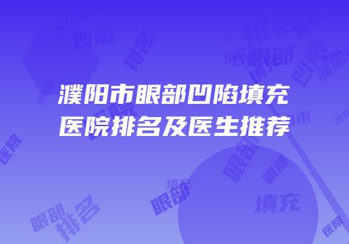 濮阳市眼部凹陷填充医院排名及医生推荐