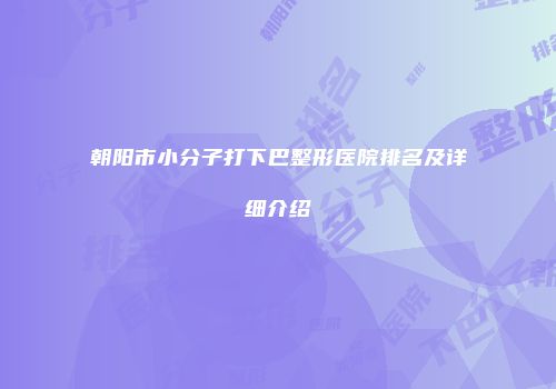 朝阳市小分子打下巴整形医院排名及详细介绍