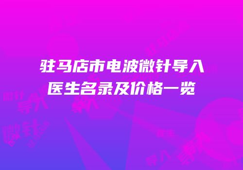 驻马店市电波微针导入医生名录及价格一览