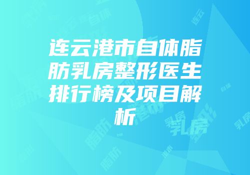 连云港市自体脂肪乳房整形医生排行榜及项目解析